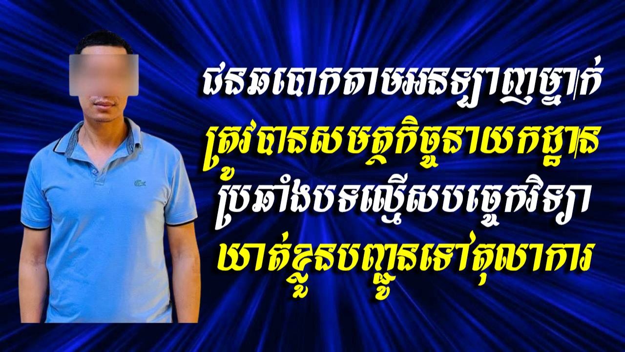 ជនឆបោកតាមអនឡាញម្នាក់ ត្រូវបានសមត្ថកិច្ចនាយកដ្ឋានប្រឆាំងបទល្មើសបច្ចេកវិទ្យា ឃាត់ខ្លួនបញ្ជូនទៅតុលាការ