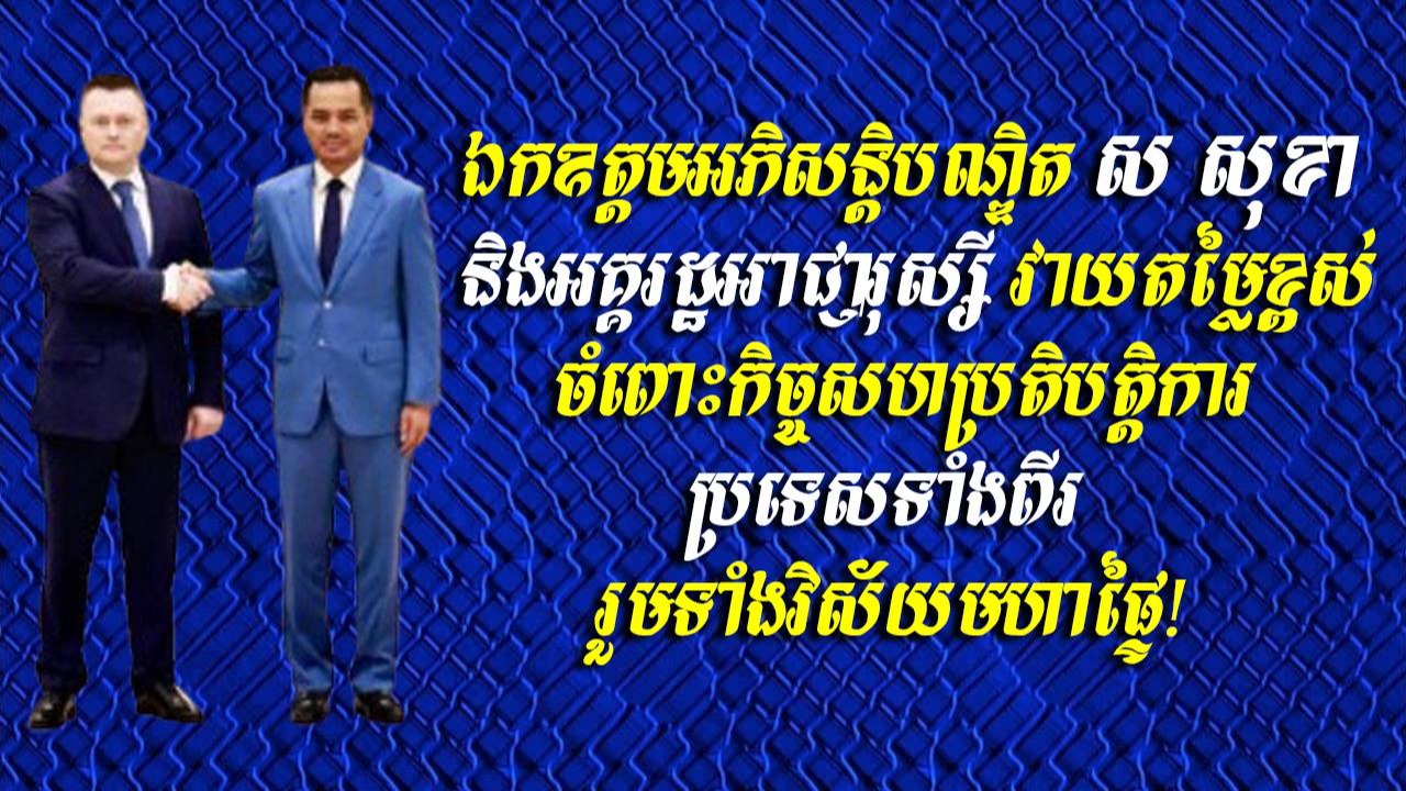 ឯកឧត្តមអភិសន្តិបណ្ឌិត ស សុខា និងអគ្គរដ្ឋអាជ្ញារុស្សី វាយតម្លៃខ្ពស់ចំពោះកិច្ចសហប្រតិបត្តិការប្រទេសទាំងពីរ រួមទាំងវិស័យមហាផ្ទៃ!