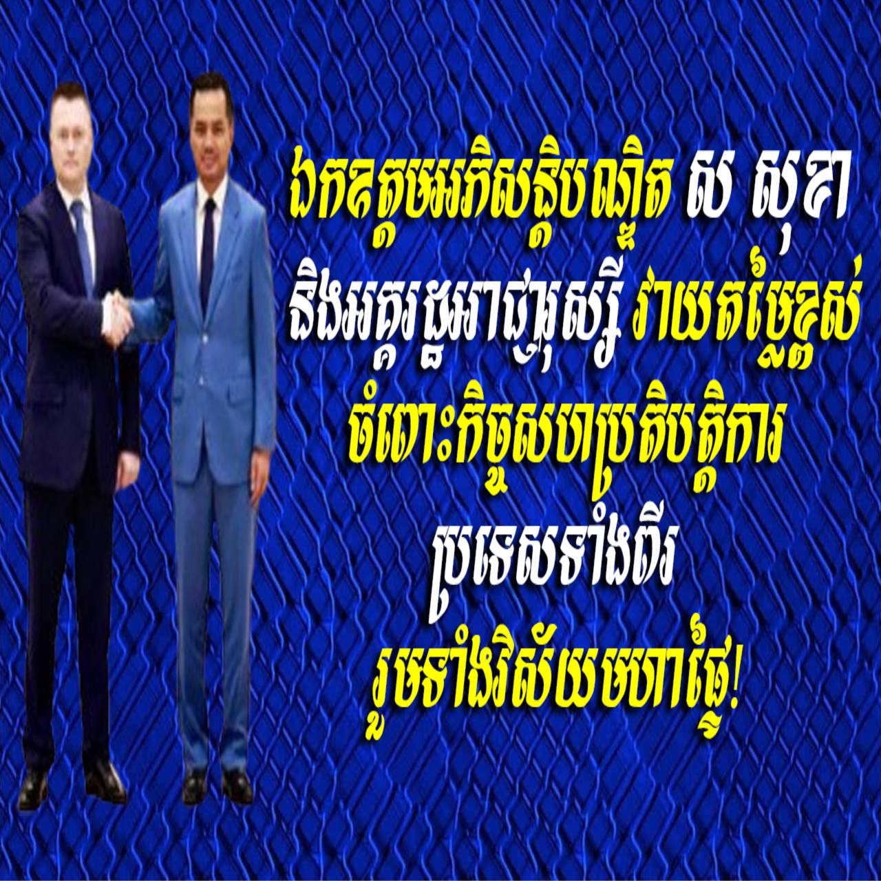 ឯកឧត្តមអភិសន្តិបណ្ឌិត ស សុខា និងអគ្គរដ្ឋអាជ្ញារុស្សី វាយតម្លៃខ្ពស់ចំពោះកិច្ចសហប្រតិបត្តិការប្រទេសទាំងពីរ រួមទាំងវិស័យមហាផ្ទៃ!
