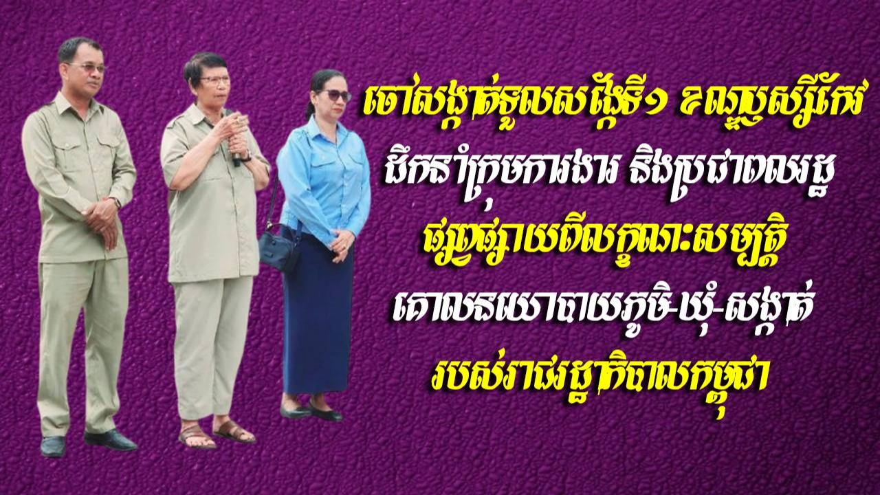 ចៅសង្កាត់ទួលសង្កែទី១ ខណ្ឌឫស្សីកែវ ដឹកនាំក្រុមការងារ និងប្រជាពលរដ្ឋ ផ្សព្វផ្សាយពីលក្ខណៈសម្បត្តិគោលនយោបាយភូមិ-ឃុំ-សង្កាត់ របស់រាជរដ្ឋាភិបាលកម្ពុជា