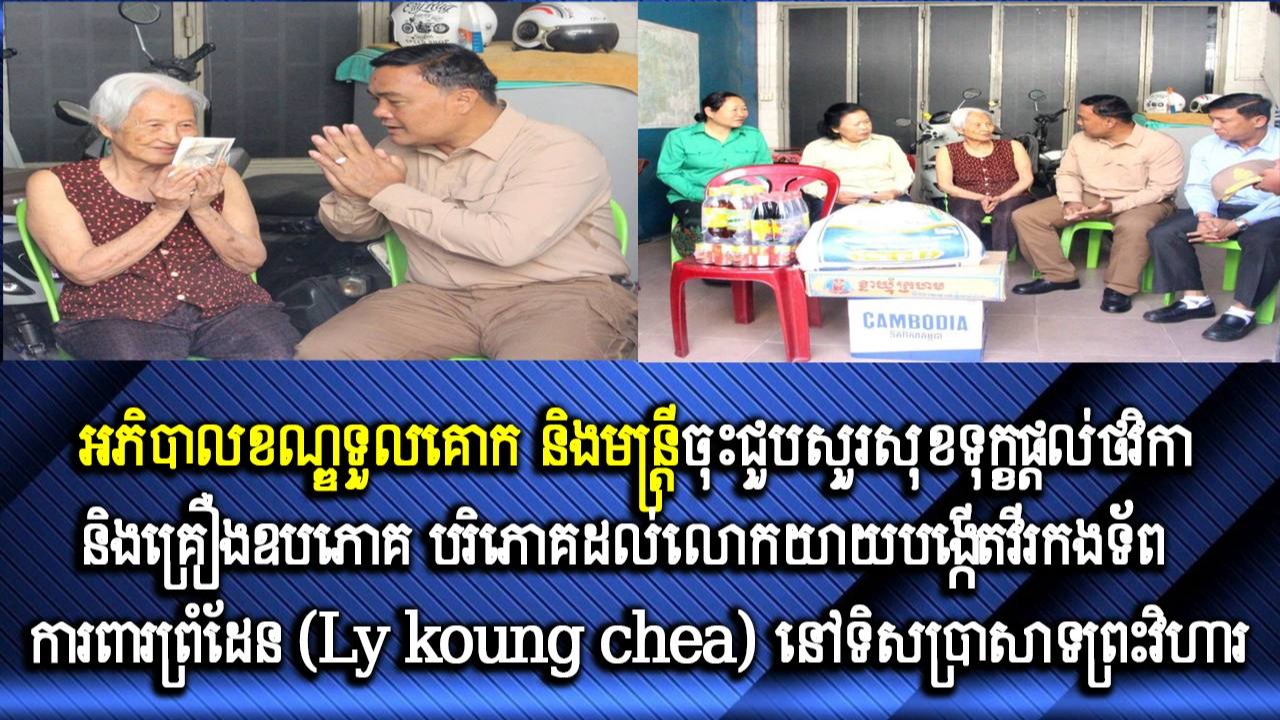 អភិបាលខណ្ឌទួលគោក និងមន្ត្រីចុះជួបសួរសុខទុក្ខផ្ដល់ថវិកា និងគ្រឿងឧបភោគ បរិភោគដល់លោកយាយបង្កើតវីរកងទ័ពការពារព្រំដែន (Ly koung chea) នៅទិសប្រាសាទព្រះវិហារ