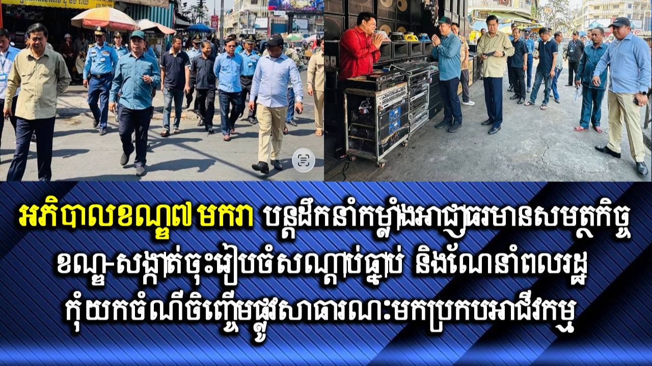 អភិបាលខណ្ឌ៧មករា បន្តដឹកនាំកម្លាំងអាជ្ញាធរមានសមត្ថកិច្ចខណ្ឌ-សង្កាត់ ចុះរៀបចំសណ្ដាប់ធ្នាប់ និងណែនាំពលរដ្ឋ កុំយកចំណីចិញ្ចើមផ្លូវសាធារណៈមកប្រកបអាជីវកម្ម