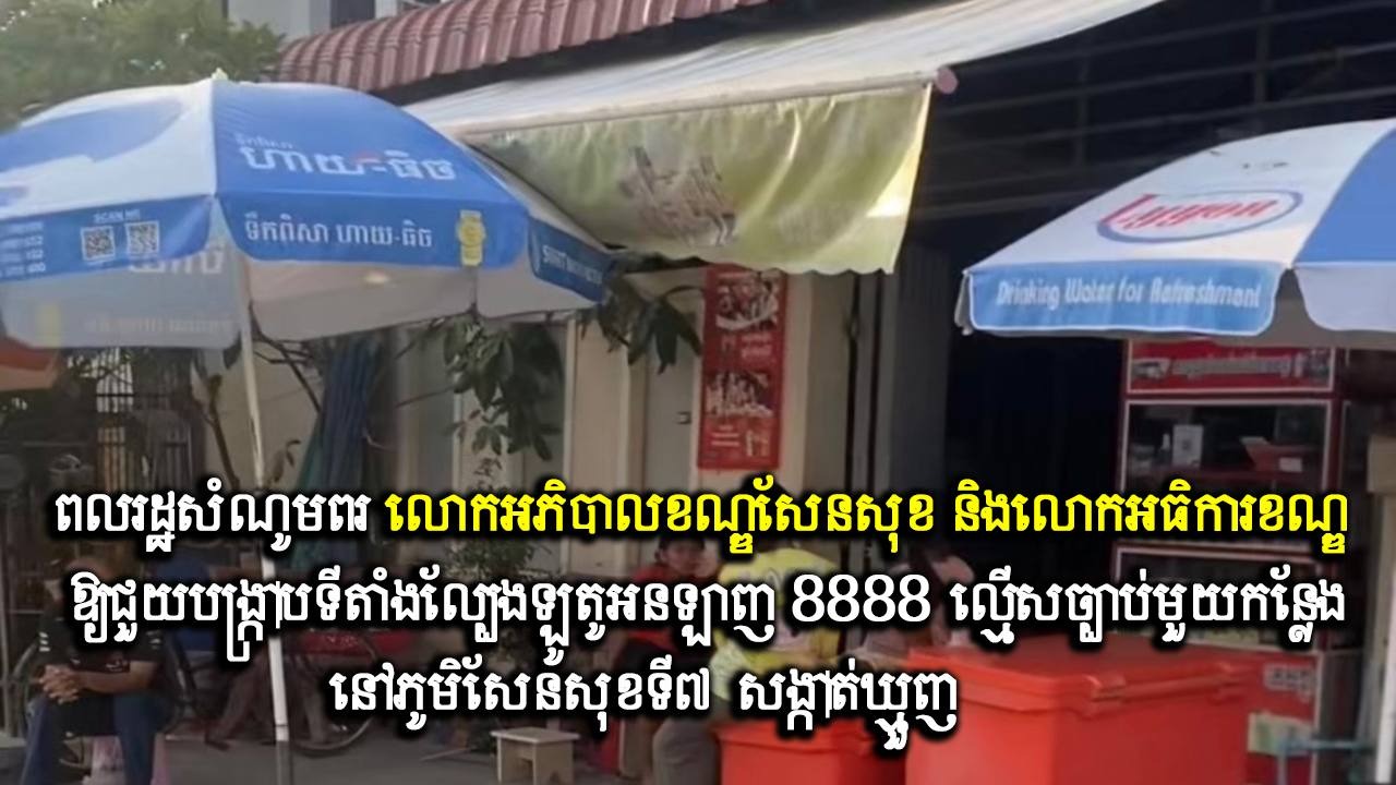 ពលរដ្ឋសំណូមពរ លោកអភិបាលខណ្ឌសែនសុខ និងលោកអធិការខណ្ឌ ឱ្យជួយបង្ក្រាបទីតាំងល្បែងឡូតូអនឡាញ 8888 ល្មើសច្បាប់មួយកន្លែង នៅភូមិសែនសុខទី៧ សង្កាត់ឃ្មួញ