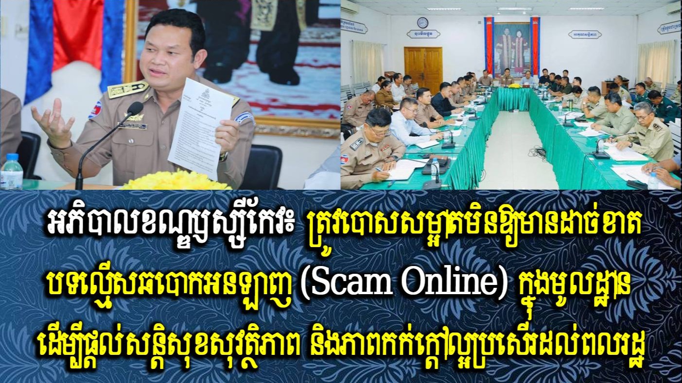 អភិបាលខណ្ឌឫស្សីកែវ៖ ត្រូវបោសសម្អាតមិនឱ្យមានដាច់ខាតបទល្មើសឆបោកអនឡាញ (Scam Online) ក្នុងមូលដ្ឋាន ដើម្បីផ្ដល់សន្តិសុខ សុវត្ថិភាព និងភាពកក់ក្តៅល្អប្រសើរដល់ពលរដ្ឋ