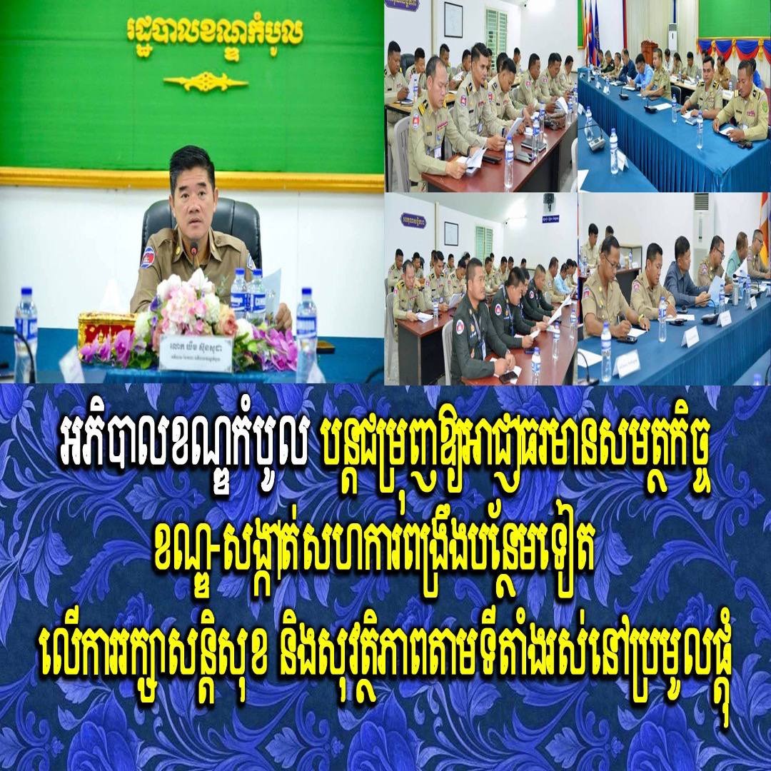 អភិបាលខណ្ឌកំបូល បន្តជម្រុញឱ្យអាជ្ញាធរមានសមត្ថកិច្ចខណ្ឌ-សង្កាត់សហការពង្រឹងបន្ថែមទៀត លើការរក្សាសន្តិសុខ និងសុវត្ថិភាពតាមទីតាំងរស់នៅប្រមូលផ្តុំ