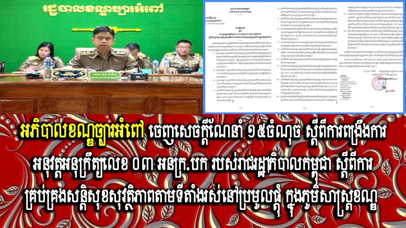 អភិបាលខណ្ឌច្បារអំពៅ ចេញសេចក្ដីណែនាំ ១៥ចំណុច ស្តីពីការពង្រឹងការអនុវត្តអនុក្រឹត្យលេខ ០៣ អនក្រ.បក របស់រាជរដ្ឋាភិបាលកម្ពុជា ស្តីពីការគ្រប់គ្រងសន្តិសុខសុវត្ថិភាពតាមទីតាំងរស់នៅប្រមូលផ្តុំ ក្នុងភូមិសាស្ត្រខណ្ឌ