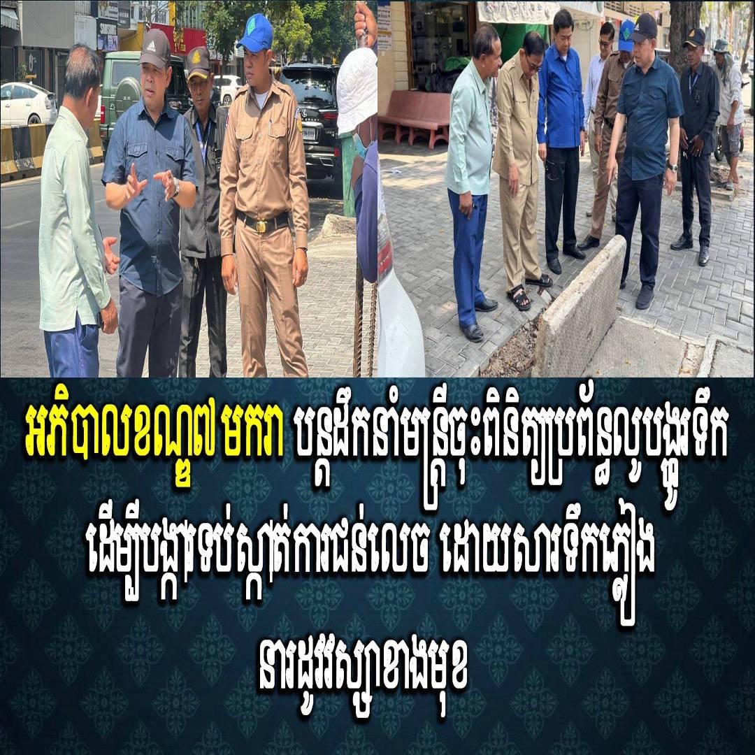 អភិបាលខណ្ឌ៧មករា បន្តដឹកនាំមន្ត្រីចុះពិនិត្យប្រព័ន្ធលូបង្ហូរទឹក ដើម្បីបង្ការទប់ស្កាត់ការជន់លេច ដោយសារទឹកភ្លៀង នារដូវវស្សាខាងមុខ