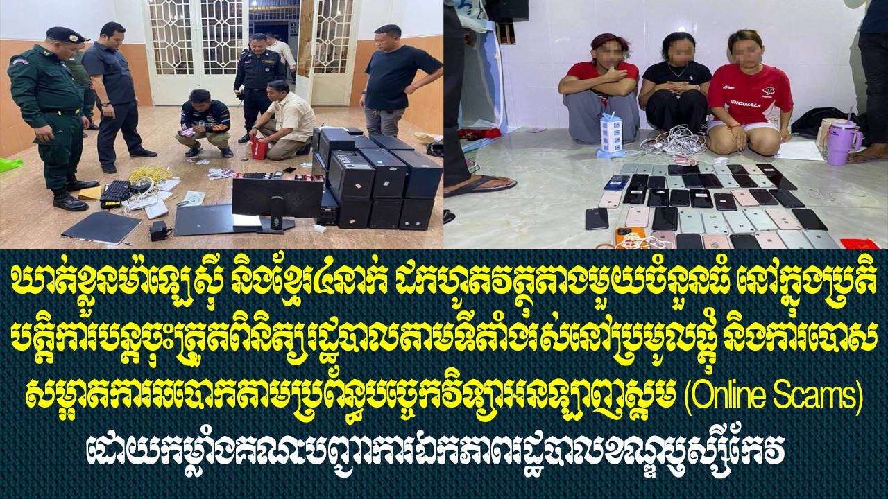 ឃាត់ខ្លួនម៉ាឡេស៊ី និងខ្មែរ៤នាក់ ដកហូតវត្ថុតាងមួយចំនួនធំ នៅក្នុងប្រតិបត្តិការបន្តចុះត្រួតពិនិត្យរដ្ឋបាលតាមទីតាំងរស់នៅប្រមូលផ្ដុំ និងការបោសសម្អាតការឆបោកតាមប្រព័ន្ធបច្ចេកវិទ្យាអនឡាញស្គេម (Online Scams) ដោយកម្លាំងគណៈបញ្ជាការឯកភាពរដ្ឋបាលខណ្ឌឫស្សីកែវ 