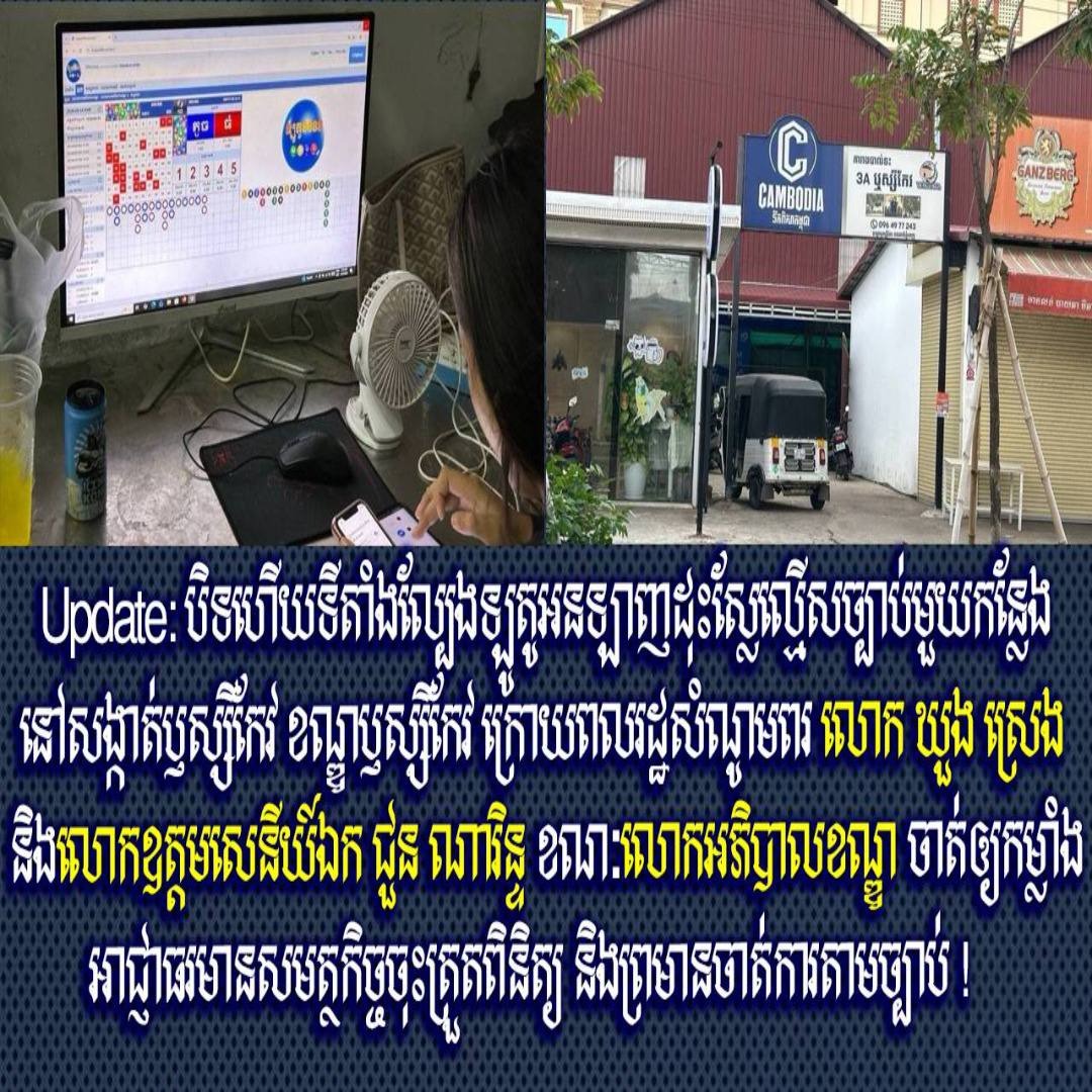 Update: បិទហើយទីតាំងល្បែងឡូតូអនឡាញដុះស្លែល្មើសច្បាប់មួយកន្លែង នៅសង្កាត់ឫស្សីកែវ ខណ្ឌឫស្សីកែវ ក្រោយពលរដ្ឋសំណូមពរ លោក ឃួង ស្រេង និងលោកឧត្តមសេនីយ៍ឯក ជួន ណារិន្ទ ខណៈលោកអភិបាលខណ្ឌ ចាត់ឲ្យកម្លាំងអាជ្ញាធរមានសមត្ថកិច្ចុចុះត្រួតពិនិត្យ និងព្រមានចាត់ការតាមច្បាប់ !